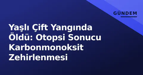 Yaşlı Çift Yangında Öldü: Otopsi Sonucu Karbonmonoksit Zehirlenmesi