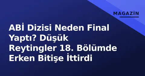 ABİ Dizisi Neden Final Yaptı? Düşük Reytingler 18. Bölümde Erken Bitişe İttirdi