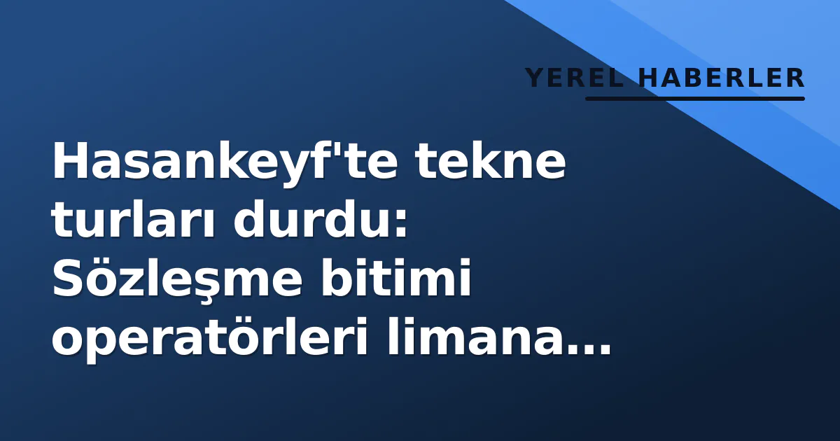 Hasankeyf'te tekne turları durdu: Sözleşme bitimi operatörleri limana çekti Hasankeyf'te tekne turları durdu: Sözleşme bitimi operatörleri limana çekti