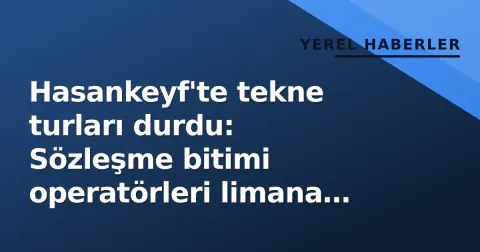 Hasankeyf'te tekne turları durdu: Sözleşme bitimi operatörleri limana çekti
