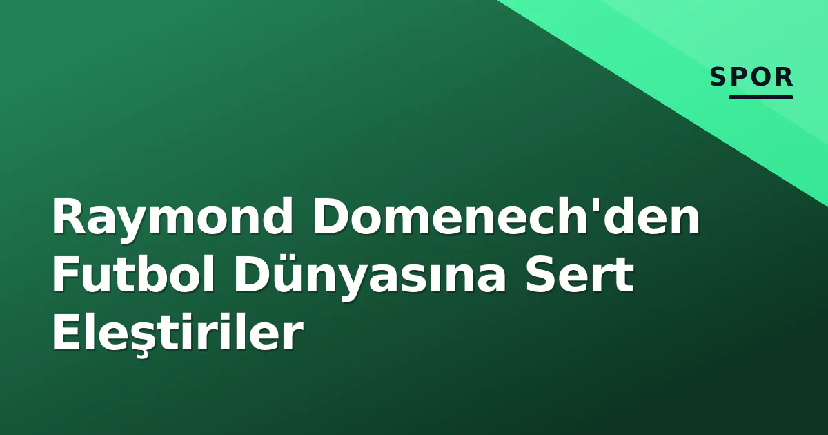 Raymond Domenech'den Futbol Dünyasına Sert Eleştiriler Raymond Domenech'den Futbol Dünyasına Sert Eleştiriler