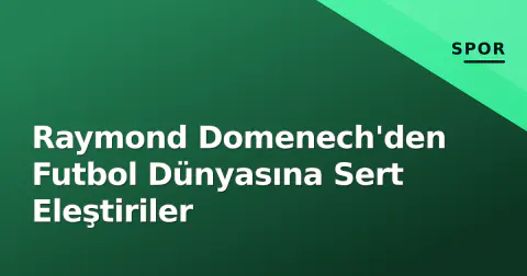 Raymond Domenech'den Futbol Dünyasına Sert Eleştiriler