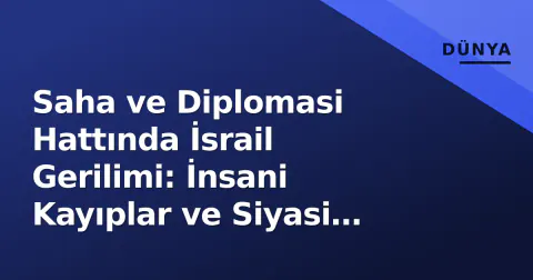 Saha ve Diplomasi Hattında İsrail Gerilimi: İnsani Kayıplar ve Siyasi Kriz