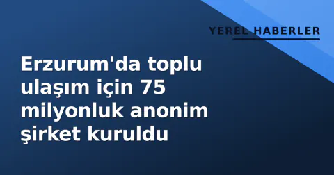 Erzurum'da toplu ulaşım için 75 milyonluk anonim şirket kuruldu