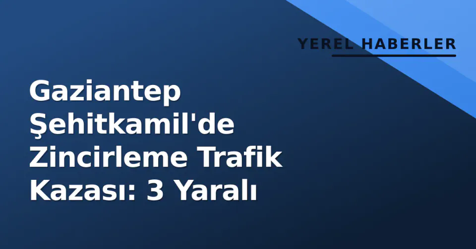 Gaziantep Şehitkamil'de Zincirleme Trafik Kazası: 3 Yaralı görseli