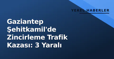 Gaziantep Şehitkamil'de Zincirleme Trafik Kazası: 3 Yaralı