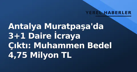 Antalya Muratpaşa'da 3+1 Daire İcraya Çıktı: Muhammen Bedel 4,75 Milyon TL