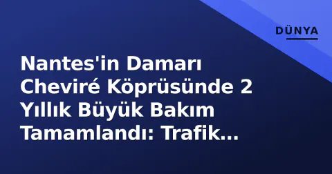 Nantes'in Damarı Cheviré Köprüsünde 2 Yıllık Büyük Bakım Tamamlandı: Trafik Normalleşiyor