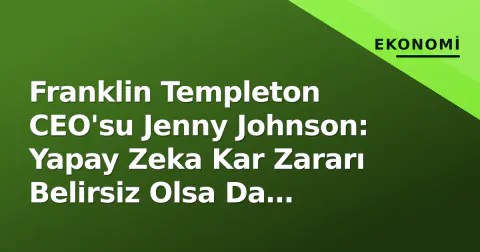 Franklin Templeton CEO'su Jenny Johnson: Yapay Zeka Kar Zararı Belirsiz Olsa Da Vazgeçilmez