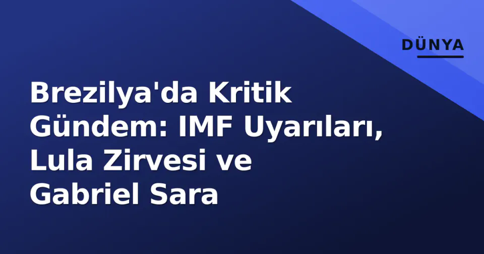 Brezilya'da Kritik Gündem: IMF Uyarıları, Lula Zirvesi ve Gabriel Sara görseli