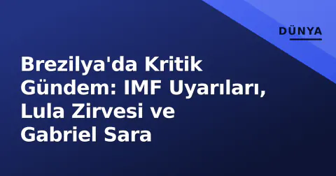 Brezilya'da Kritik Gündem: IMF Uyarıları, Lula Zirvesi ve Gabriel Sara
