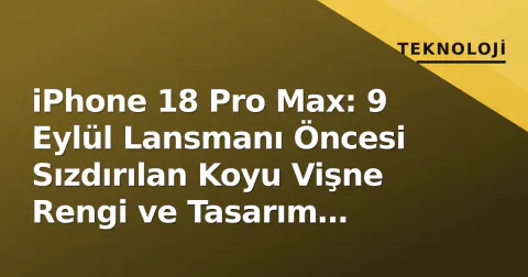 iPhone 18 Pro Max: 9 Eylül Lansmanı Öncesi Sızdırılan Koyu Vişne Rengi ve Tasarım Detayları