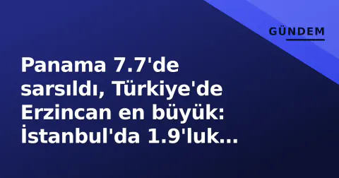 Panama 7.7'de sarsıldı, Türkiye'de Erzincan en büyük: İstanbul'da 1.9'luk hafif sarsıntı