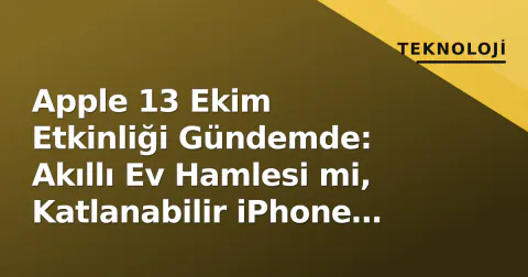 Apple 13 Ekim Etkinliği Gündemde: Akıllı Ev Hamlesi mi, Katlanabilir iPhone Gecikmesi mi?