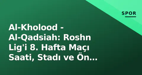Al-Kholood - Al-Qadsiah: Roshn Lig'i 8. Hafta Maçı Saati, Stadı ve Ön Analiz