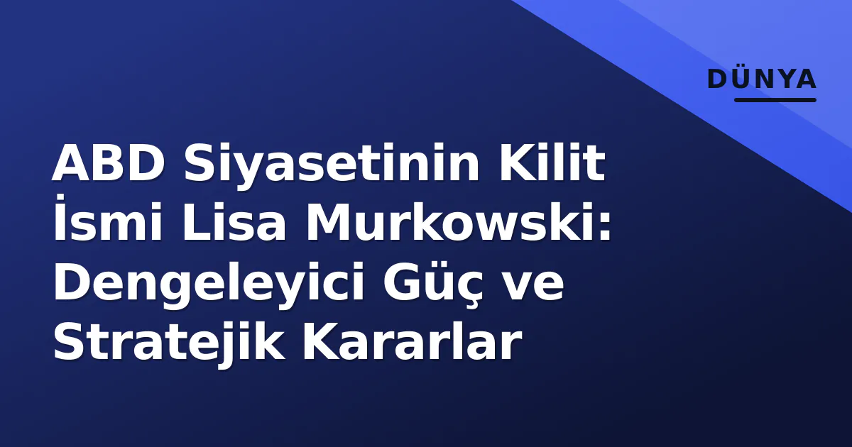 ABD Siyasetinin Kilit İsmi Lisa Murkowski: Dengeleyici Güç ve Stratejik Kararlar ABD Siyasetinin Kilit İsmi Lisa Murkowski: Dengeleyici Güç ve Stratejik Kararlar