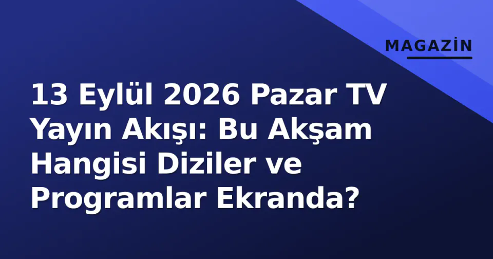 13 Eylül 2026 Pazar TV Yayın Akışı: Bu Akşam Hangisi Diziler ve Programlar Ekranda? görseli