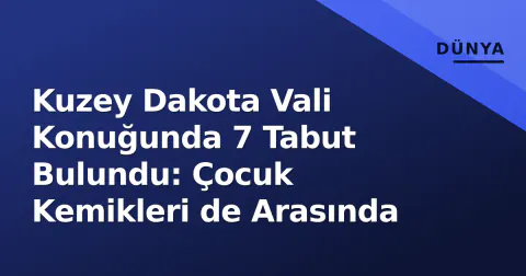 Kuzey Dakota Vali Konuğunda 7 Tabut Bulundu: Çocuk Kemikleri de Arasında
