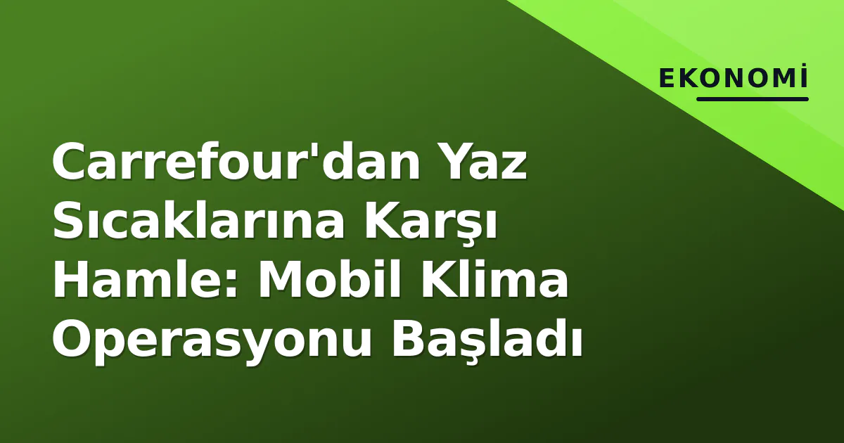 Carrefour'dan Yaz Sıcaklarına Karşı Hamle: Mobil Klima Operasyonu Başladı Carrefour'dan Yaz Sıcaklarına Karşı Hamle: Mobil Klima Operasyonu Başladı
