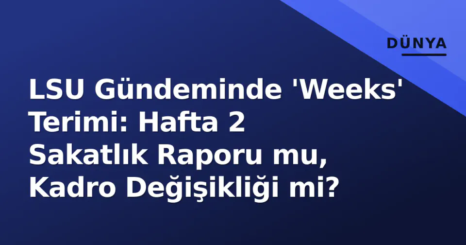 LSU Gündeminde 'Weeks' Terimi: Hafta 2 Sakatlık Raporu mu, Kadro Değişikliği mi? görseli