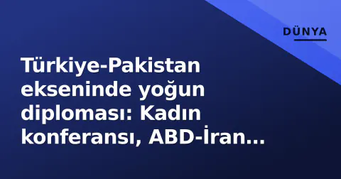 Türkiye-Pakistan ekseninde yoğun diploması: Kadın konferansı, ABD-İran arabuluculuğu ve Keşmir'in 100 günlük karanlığı
