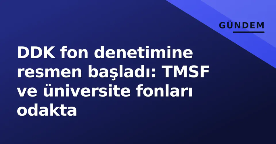 DDK fon denetimine resmen başladı: TMSF ve üniversite fonları odakta görseli