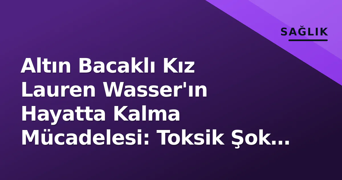 Altın Bacaklı Kız Lauren Wasser'ın Hayatta Kalma Mücadelesi: Toksik Şok Sendromu Tehlikesi Altın Bacaklı Kız Lauren Wasser'ın Hayatta Kalma Mücadelesi: Toksik Şok Sendromu Tehlikesi