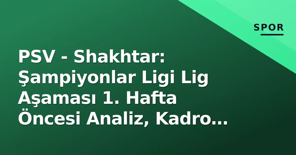 PSV - Shakhtar: Şampiyonlar Ligi Lig Aşaması 1. Hafta Öncesi Analiz, Kadro ve Taktik Kurgusu PSV - Shakhtar: Şampiyonlar Ligi Lig Aşaması 1. Hafta Öncesi Analiz, Kadro ve Taktik Kurgusu
