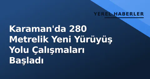 Karaman'da 280 Metrelik Yeni Yürüyüş Yolu Çalışmaları Başladı