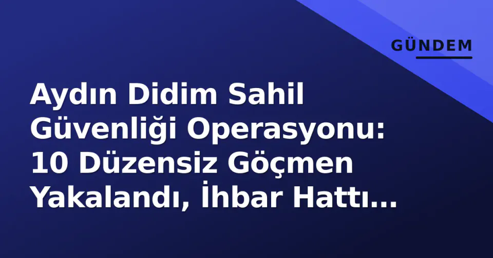 Aydın Didim Sahil Güvenliği Operasyonu: 10 Düzensiz Göçmen Yakalandı, İhbar Hattı Devreye Girdi görseli
