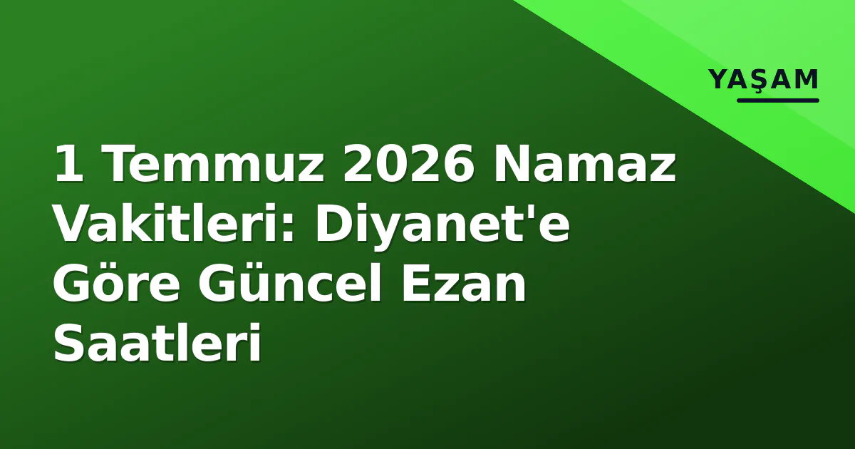 1 Temmuz 2026 Namaz Vakitleri: Diyanet'e Göre Güncel Ezan Saatleri 1 Temmuz 2026 Namaz Vakitleri: Diyanet'e Göre Güncel Ezan Saatleri