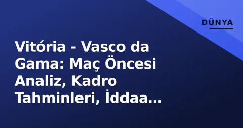 Vitória - Vasco da Gama: Maç Öncesi Analiz, Kadro Tahminleri, İddaa Oranları ve İzleme Platformları