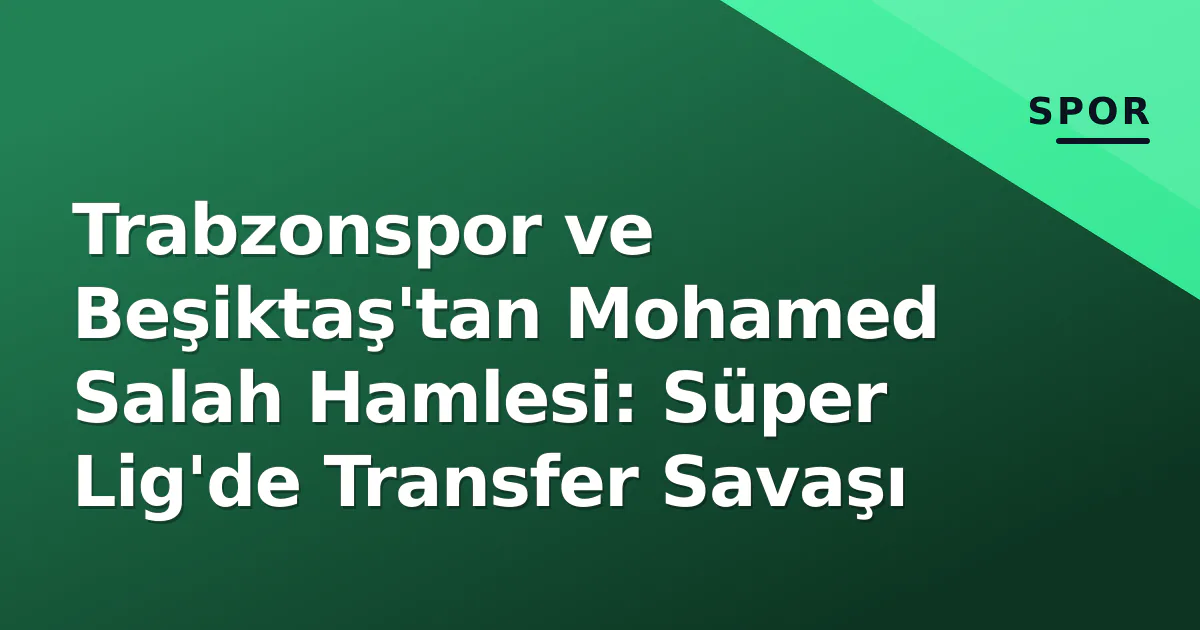 Trabzonspor ve Beşiktaş'tan Mohamed Salah Hamlesi: Süper Lig'de Transfer Savaşı Trabzonspor ve Beşiktaş'tan Mohamed Salah Hamlesi: Süper Lig'de Transfer Savaşı