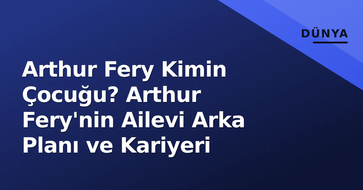 Arthur Fery Kimin Çocuğu? Arthur Fery'nin Ailevi Arka Planı ve Kariyeri Arthur Fery Kimin Çocuğu? Arthur Fery'nin Ailevi Arka Planı ve Kariyeri