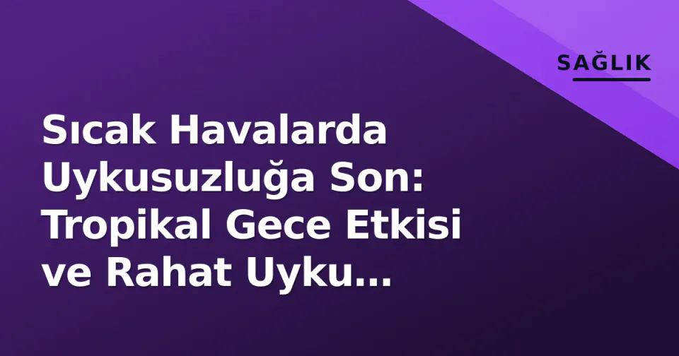 Sıcak Havalarda Uykusuzluğa Son: Tropikal Gece Etkisi ve Rahat Uyku Yöntemleri görseli