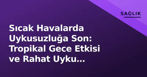 Sıcak Havalarda Uykusuzluğa Son: Tropikal Gece Etkisi ve Rahat Uyku Yöntemleri