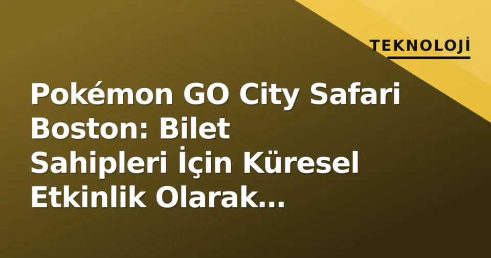 Pokémon GO City Safari Boston: Bilet Sahipleri İçin Küresel Etkinlik Olarak Yeniden Planlandı görseli