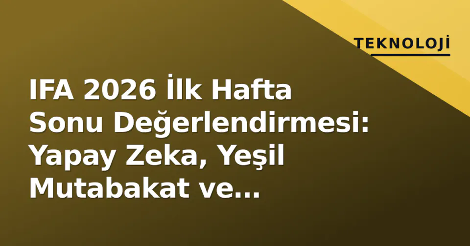 IFA 2026 İlk Hafta Sonu Değerlendirmesi: Yapay Zeka, Yeşil Mutabakat ve Katlanabilir Ekranlar Zorlu Pazarla Yüzleşiyor görseli