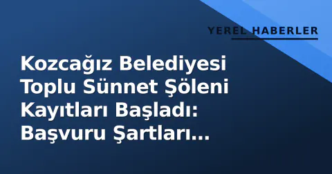 Kozcağız Belediyesi Toplu Sünnet Şöleni Kayıtları Başladı: Başvuru Şartları Neler?