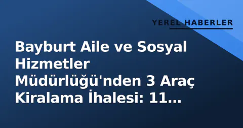 Bayburt Aile ve Sosyal Hizmetler Müdürlüğü'nden 3 Araç Kiralama İhalesi: 11 Kasım'da Açılıyor