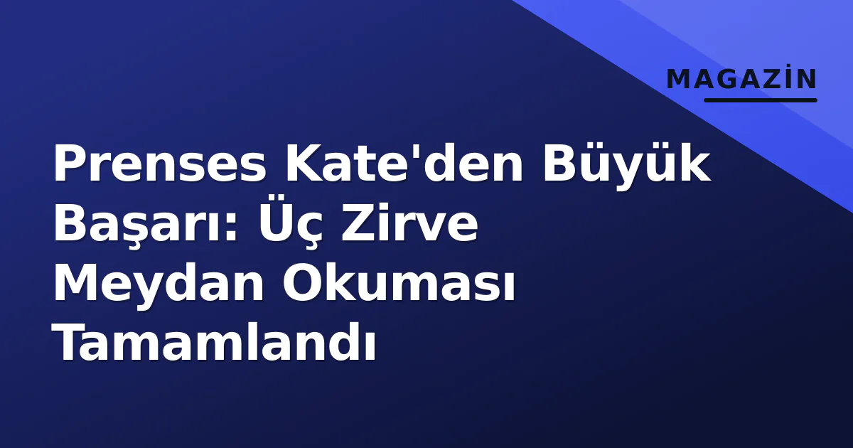 Prenses Kate'den Büyük Başarı: Üç Zirve Meydan Okuması Tamamlandı Prenses Kate'den Büyük Başarı: Üç Zirve Meydan Okuması Tamamlandı