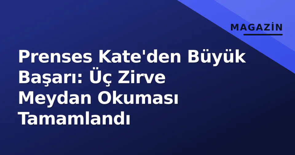 Prenses Kate'den Büyük Başarı: Üç Zirve Meydan Okuması Tamamlandı görseli