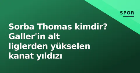 Sorba Thomas kimdir? Galler'in alt liglerden yükselen kanat yıldızı