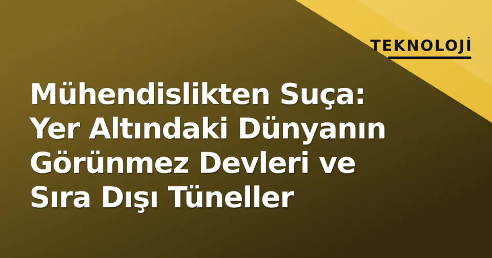 Mühendislikten Suça: Yer Altındaki Dünyanın Görünmez Devleri ve Sıra Dışı Tüneller görseli