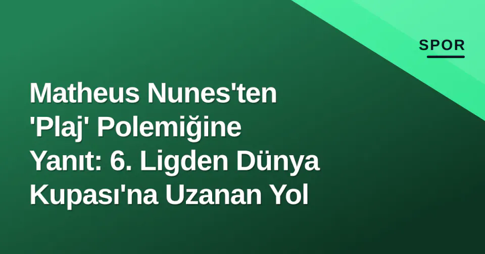Matheus Nunes'ten 'Plaj' Polemiğine Yanıt: 6. Ligden Dünya Kupası'na Uzanan Yol görseli