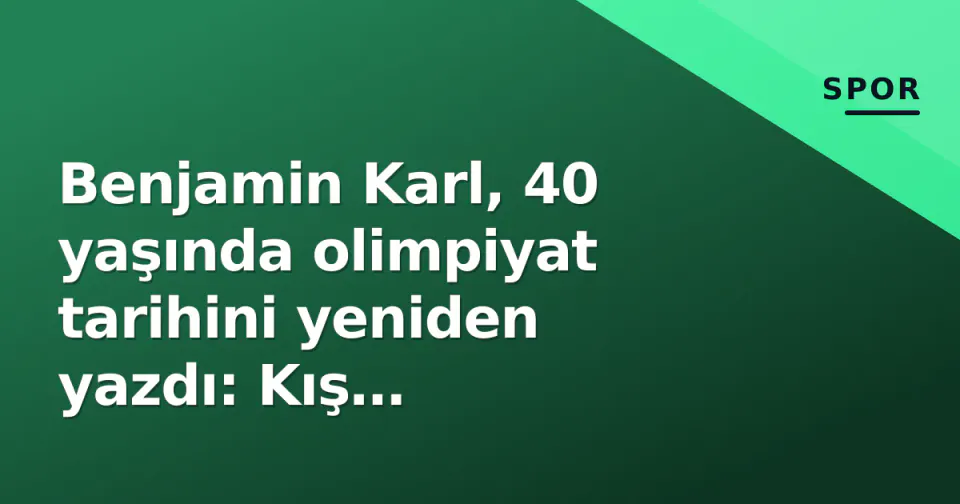 Benjamin Karl, 40 yaşında olimpiyat tarihini yeniden yazdı: Kış Oyunları'nın en yaşlı erkek bireysel şampiyonu görseli
