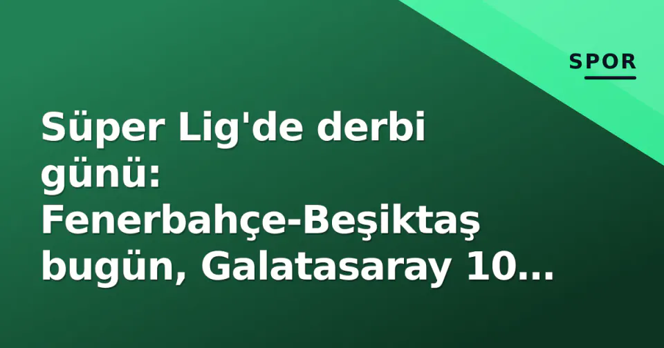 Süper Lig'de derbi günü: Fenerbahçe-Beşiktaş bugün, Galatasaray 10 puanla zirvede görseli