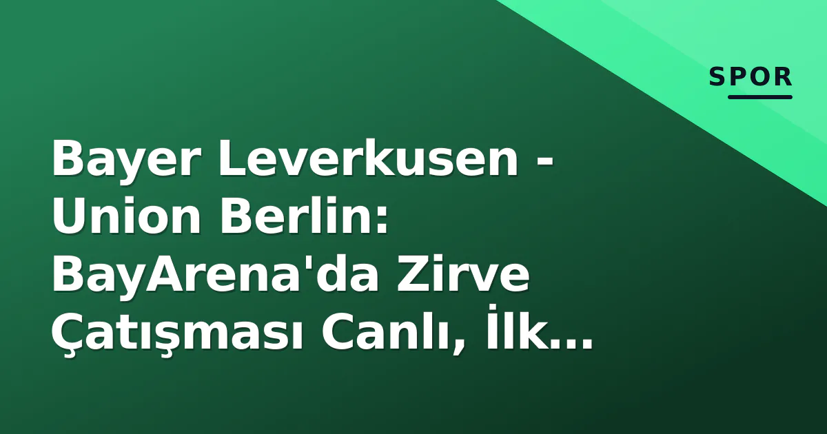 Bayer Leverkusen - Union Berlin: BayArena'da Zirve Çatışması Canlı, İlk Yarı 0-0 Bitti Bayer Leverkusen - Union Berlin: BayArena'da Zirve Çatışması Canlı, İlk Yarı 0-0 Bitti