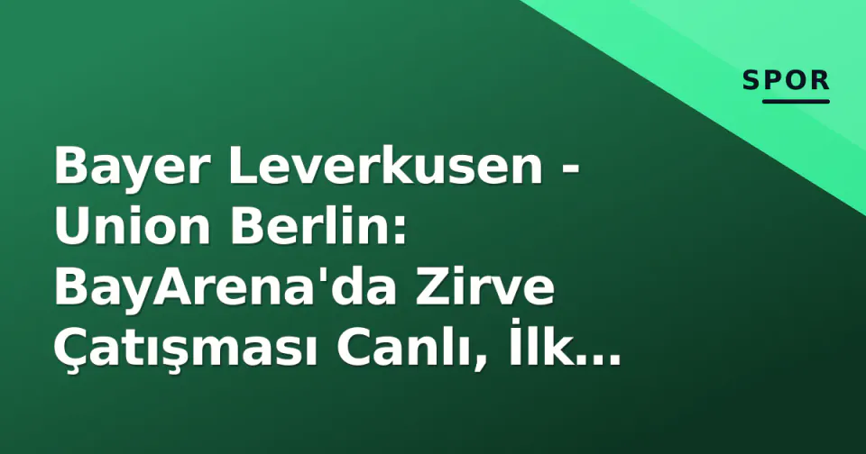 Bayer Leverkusen - Union Berlin: BayArena'da Zirve Çatışması Canlı, İlk Yarı 0-0 Bitti görseli