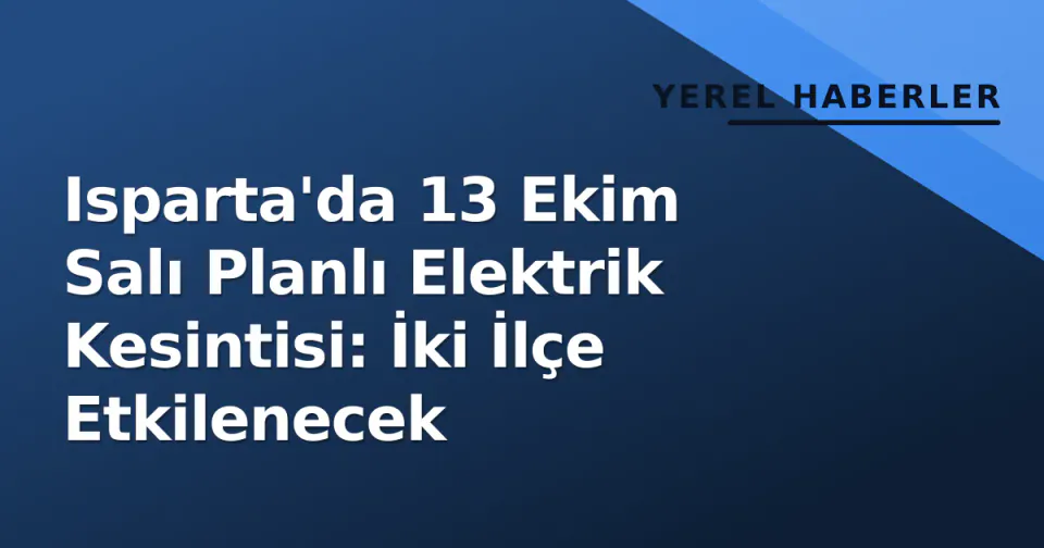 Isparta'da 13 Ekim Salı Planlı Elektrik Kesintisi: İki İlçe Etkilenecek görseli